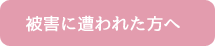 被害に遭われた方へ